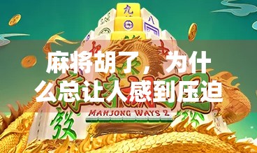 麻将胡了，为什么总让人感到压迫感？一场关于输赢、社交与心理博弈的深度剖析