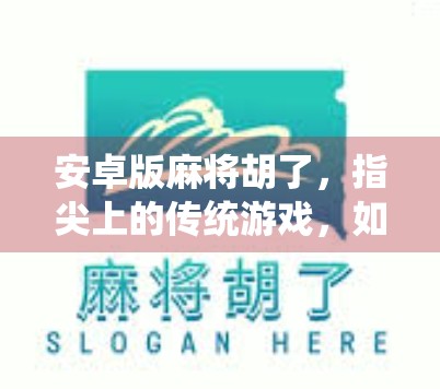 安卓版麻将胡了，指尖上的传统游戏，如何在数字时代焕发新生？