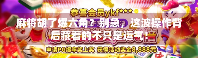 麻将胡了爆六角？别急，这波操作背后藏着的不只是运气！