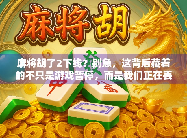 麻将胡了2下线？别急，这背后藏着的不只是游戏暂停，而是我们正在丢失的社交温度