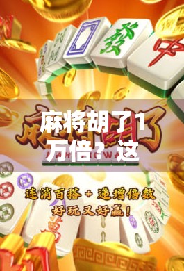 麻将胡了1万倍？这不仅是运气，更是人性的试炼场！