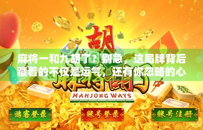 麻将一和九胡了？别急，这局牌背后藏着的不仅是运气，还有你忽略的心理战！