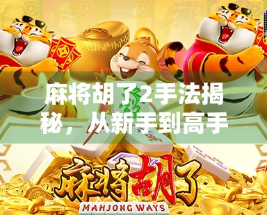 麻将胡了2手法揭秘，从新手到高手的进阶秘籍，你真的会打吗？