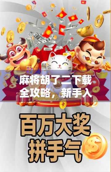 麻将胡了二下载全攻略，新手入门到高手进阶，一文带你玩转经典国粹！