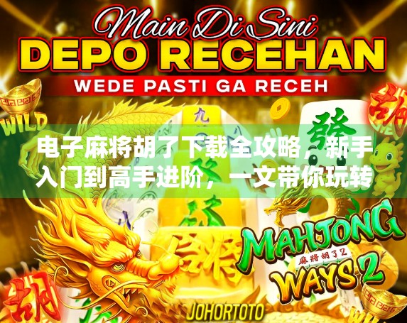 电子麻将胡了下载全攻略，新手入门到高手进阶，一文带你玩转手机麻将世界！