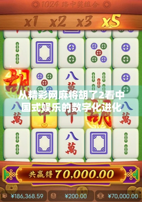 从精彩网麻将胡了2看中国式娱乐的数字化进化