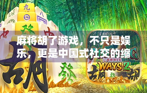 麻将胡了游戏，不只是娱乐，更是中国式社交的缩影
