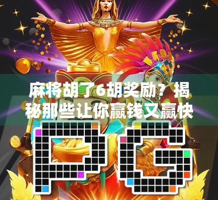 麻将胡了6胡奖励？揭秘那些让你赢钱又赢快乐的隐藏玩法！