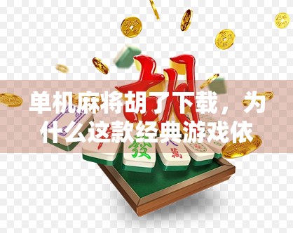 单机麻将胡了下载，为什么这款经典游戏依然让千万玩家欲罢不能？