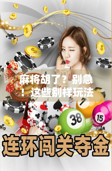 麻将胡了？别急！这些别样玩法让你秒变牌桌王者！