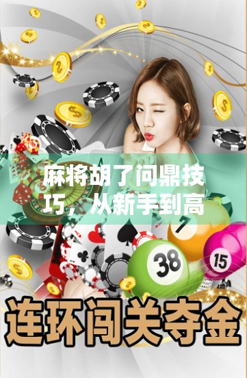 麻将胡了问鼎技巧，从新手到高手，只需掌握这5大核心策略！