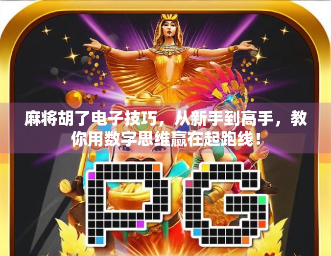 麻将胡了电子技巧，从新手到高手，教你用数字思维赢在起跑线！