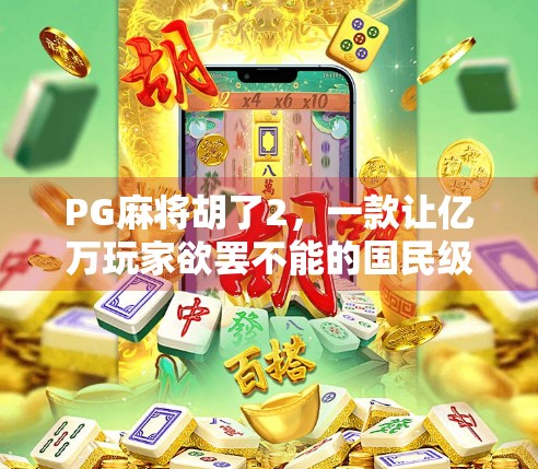 PG麻将胡了2，一款让亿万玩家欲罢不能的国民级休闲游戏，究竟藏着什么魔力？