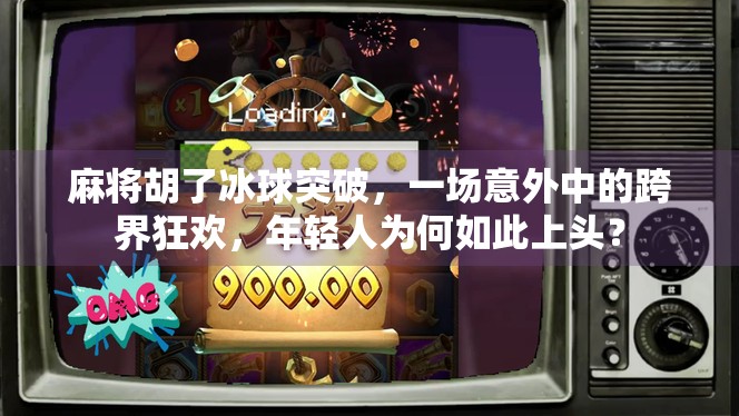麻将胡了冰球突破，一场意外中的跨界狂欢，年轻人为何如此上头？