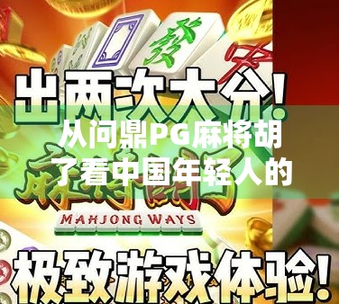 从问鼎PG麻将胡了看中国年轻人的娱乐新潮流，不只是游戏，更是社交与情绪出口