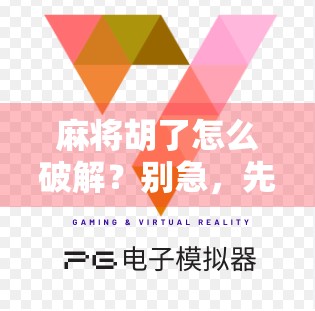 麻将胡了怎么破解？别急，先搞懂这三点！