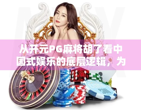 从开元PG麻将胡了看中国式娱乐的底层逻辑，为何我们总在赢一把中上瘾？