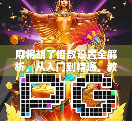 麻将胡了倍数设置全解析，从入门到精通，教你玩转每一局的翻倍快感