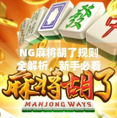 NG麻将胡了规则全解析，新手必看，秒变牌桌高手！