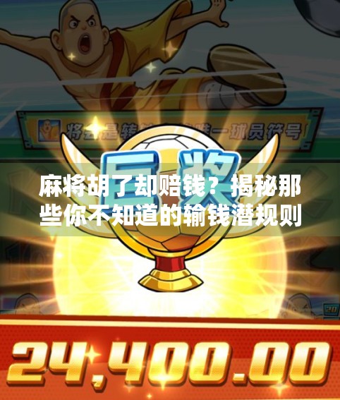 麻将胡了却赔钱？揭秘那些你不知道的输钱潜规则！