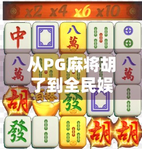 从PG麻将胡了到全民娱乐新风口，这款小游戏为何让中老年群体也疯狂上头？