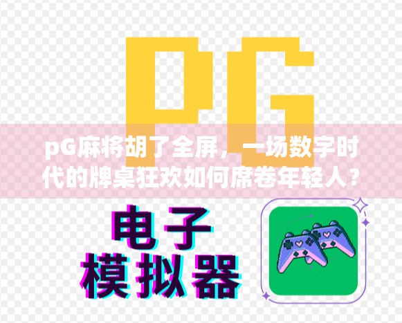 pG麻将胡了全屏，一场数字时代的牌桌狂欢如何席卷年轻人？