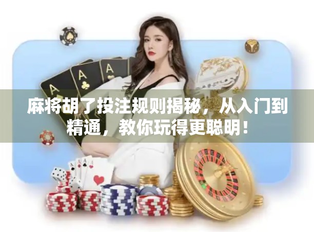 麻将胡了投注规则揭秘，从入门到精通，教你玩得更聪明！