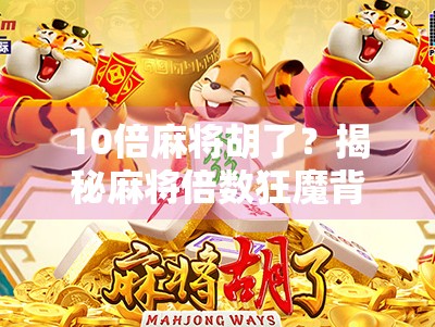 10倍麻将胡了？揭秘麻将倍数狂魔背后的财富密码与心理陷阱！