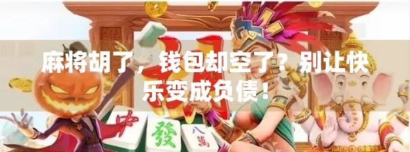 麻将胡了，钱包却空了？别让快乐变成负债！