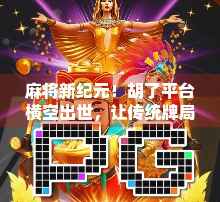 麻将新纪元！胡了平台横空出世，让传统牌局焕发数字新生机！