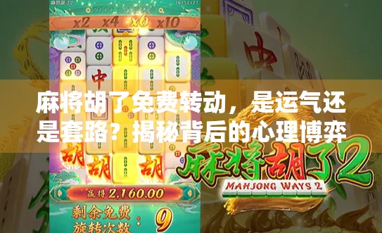 麻将胡了免费转动，是运气还是套路？揭秘背后的心理博弈与营销陷阱