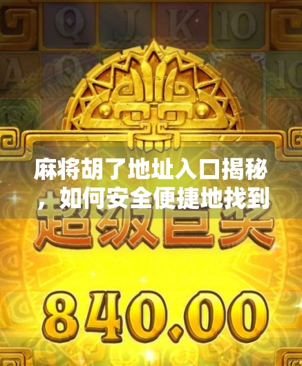 麻将胡了地址入口揭秘，如何安全便捷地找到你的线上牌局？