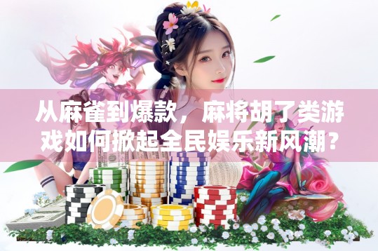 从麻雀到爆款，麻将胡了类游戏如何掀起全民娱乐新风潮？