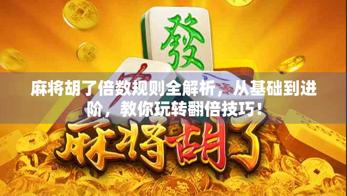 麻将胡了倍数规则全解析，从基础到进阶，教你玩转翻倍技巧！