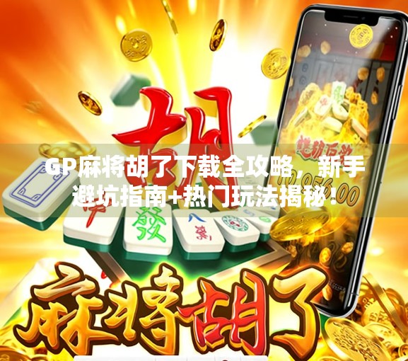 GP麻将胡了下载全攻略，新手避坑指南+热门玩法揭秘！
