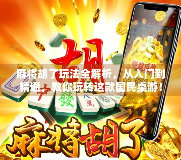 麻将胡了玩法全解析，从入门到精通，教你玩转这款国民桌游！