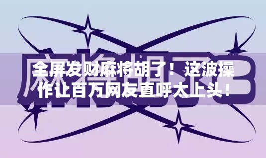 全屏发财麻将胡了！这波操作让百万网友直呼太上头！