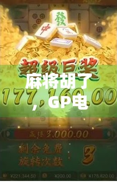 麻将胡了，GP电子竟成新宠？揭秘年轻人为何爱上虚拟牌局！