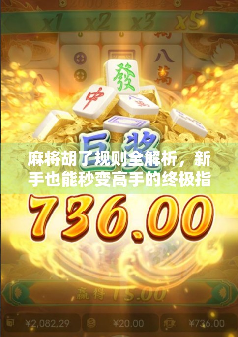 麻将胡了规则全解析，新手也能秒变高手的终极指南！