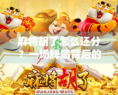 麻将胡了怎么还分？一场牌局背后的人性博弈与规则智慧