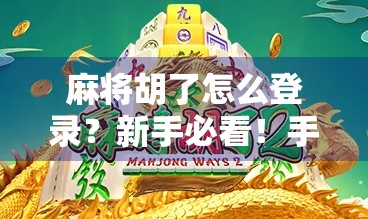 麻将胡了怎么登录？新手必看！手把手教你轻松上手，告别卡在登录界面的烦恼！
