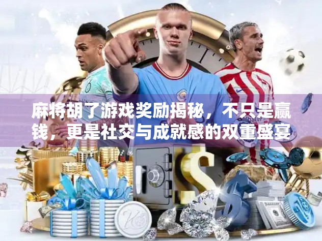 麻将胡了游戏奖励揭秘，不只是赢钱，更是社交与成就感的双重盛宴！