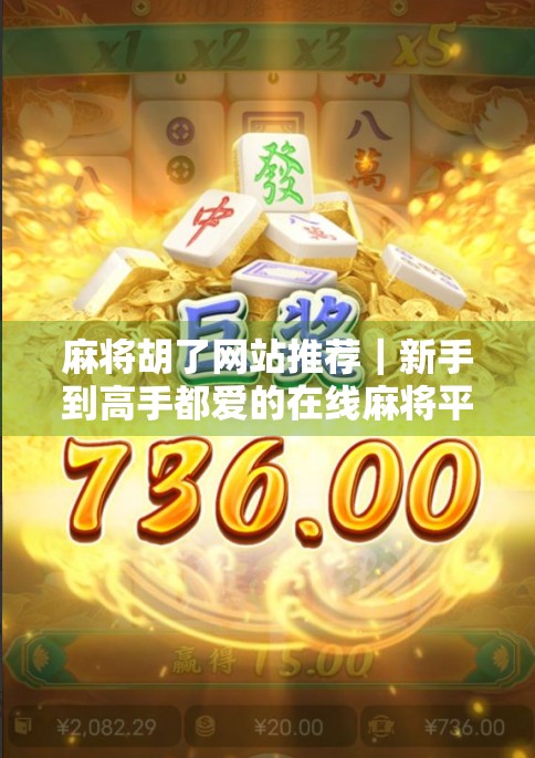 麻将胡了网站推荐｜新手到高手都爱的在线麻将平台TOP5，轻松上手还能赢钱！